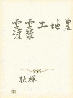 雯雯工地农民工灌浆