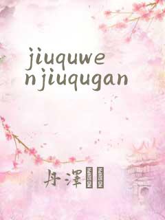 jiuquwenjiuqugan