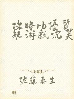 攻略rb优质系统游戏沉芙原文