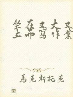 坐在又大又硬的上面写作业