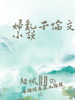 妇乱子伦交野战小说