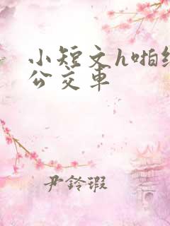 小短文h啪纯肉公交车