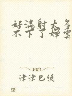 好满射太多了装不下了婵云吧