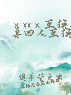 ⅹxxⅹ互换人妻四人互换