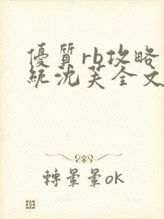 优质rb攻略系统沈芙全文免费阅读在哪里更新