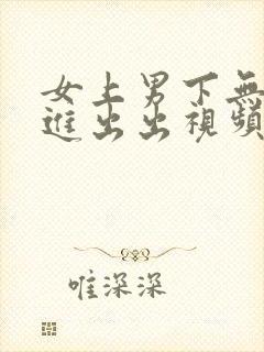 女上男下无套进进出出视频