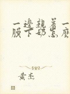 一边亲着一边面膜下奶怎么回事啊