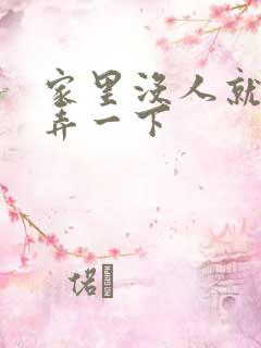 家里没人就让你弄一下