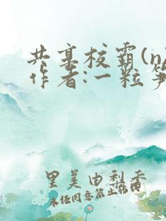 共享校霸(n)作者:一粒笋免费阅读