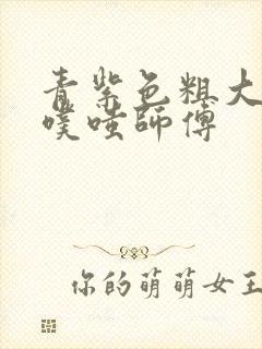 青紫色粗大进出噗嗤师傅