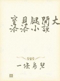 宝贝腿开大点我添添小说