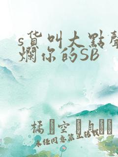 s货叫大点声C烂你的SB