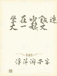 坐在吃饭连在巨大一起文