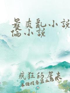 最爽乱小说录目伦小说