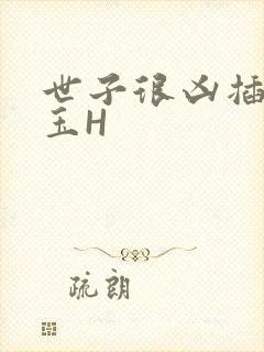 世子很凶插花弄玉H