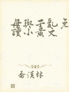 母与子乱免费阅读小黄文