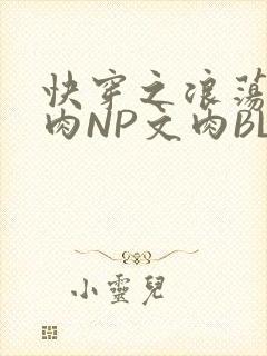 快穿之浪荡H啪肉NP文肉BL