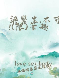 梁医生,不可以!(限)笔趣