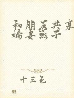 和朋友共享我的娇妻燕子