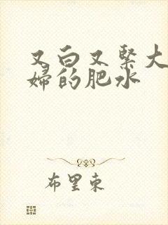 又白又紧大屁贵妇的肥水