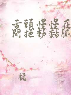 舌头慢慢在小缝间拖动黏腻