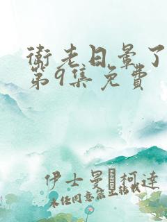 卫老日晕了淑蓉第9集免费
