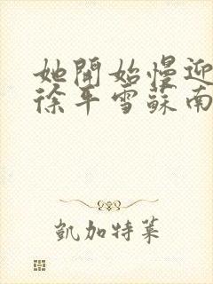 她开始慢迎迎合徐平雪苏南风