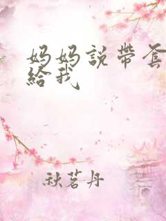 妈妈说带套可以给我