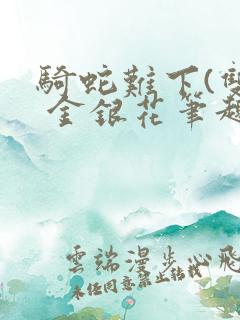 骑蛇难下(双) 金银花笔趣阁