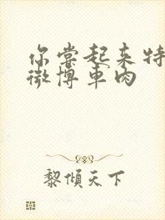 你尝起来特别甜微博车肉