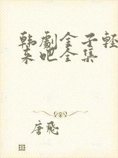 韩剧金子轻松出来吧全集