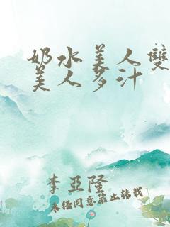奶水美人双性h美人多汁