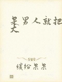 是男人就把它弄大