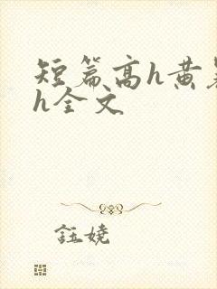 短篇高h黄暴辣h全文