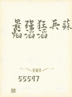 最强狂兵苏锐烈焰滔滔