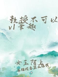 教授不可以c1v1笔趣