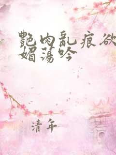 艳肉乱痕欲艳春媚荡吟