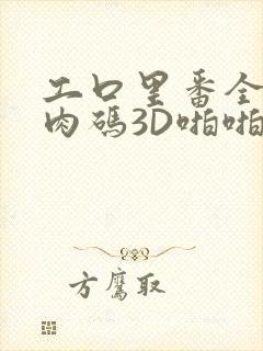 工口里番全彩无肉码3D啪啪