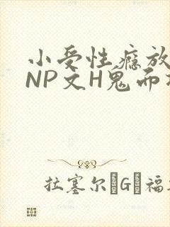 小受性瘾放荡的NP文H鬼面将军