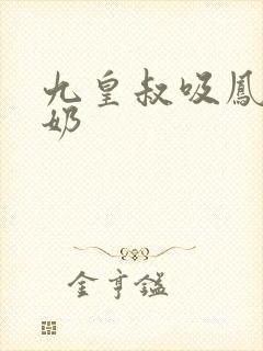 九皇叔吸凤轻尘奶