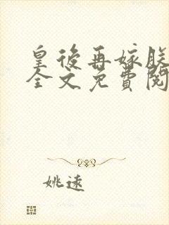 皇后再嫁朕一次全文免费阅读