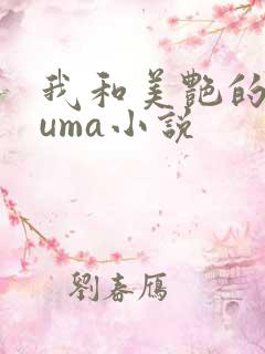 我和美艳的巨guma小说