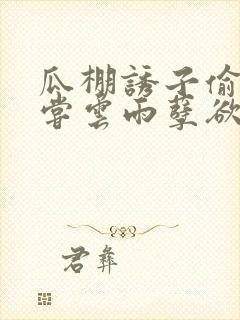 瓜棚诱子偷伦初尝云雨孽欲情缘