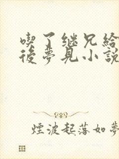 吃了继兄给的药后梦见小说