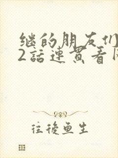 继的朋友们第62话连贯看网站