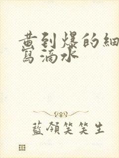 黄到爆的细节描写滴水