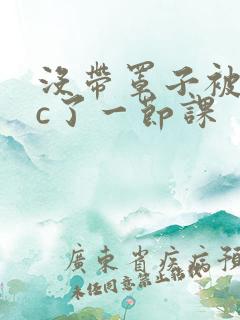 没带罩子被校霸c了一节课