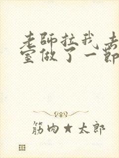 老师拉我去办公室做了一节课英语