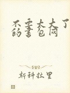 不要太大了会坏的书包网