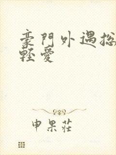 豪门外遇总裁轻轻爱